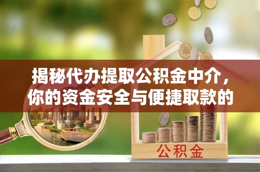 海棠揭秘代办提取公积金中介，你的资金安全与便捷取款的平衡点