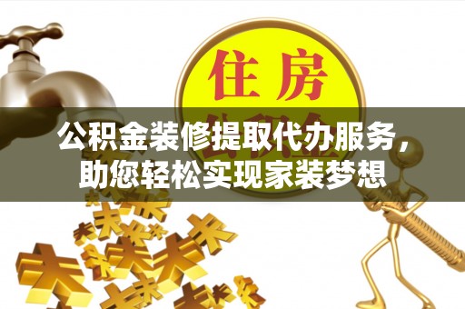 海棠公积金装修提取代办服务，助您轻松实现家装梦想