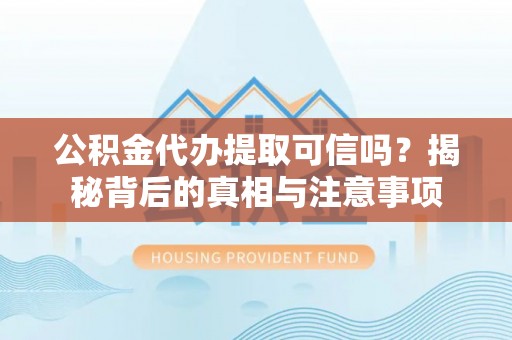 海棠公积金代办提取可信吗？揭秘背后的真相与注意事项