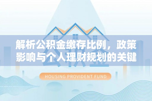 海棠解析公积金缴存比例，政策影响与个人理财规划的关键