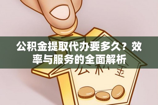 海棠公积金提取代办要多久？效率与服务的全面解析