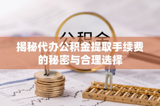 海棠揭秘代办公积金提取手续费的秘密与合理选择
