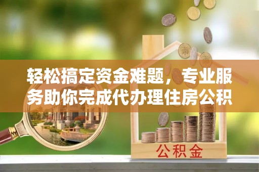 海棠轻松搞定资金难题，专业服务助你完成代办理住房公积金提取