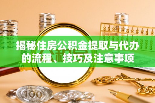 海棠揭秘住房公积金提取与代办的流程、技巧及注意事项