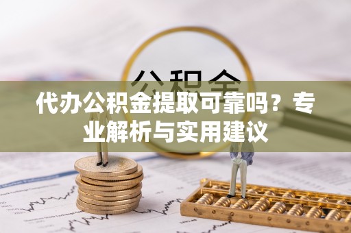 海棠代办公积金提取可靠吗？专业解析与实用建议