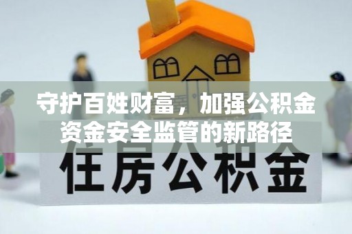 海棠守护百姓财富，加强公积金资金安全监管的新路径