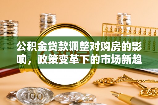 海棠公积金贷款调整对购房的影响，政策变革下的市场新趋势