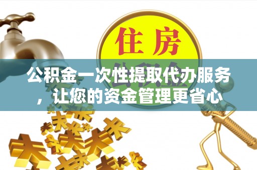 海棠公积金一次性提取代办服务，让您的资金管理更省心