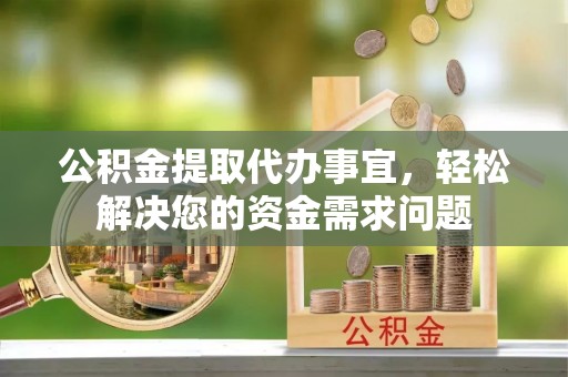 海棠公积金提取代办事宜，轻松解决您的资金需求问题
