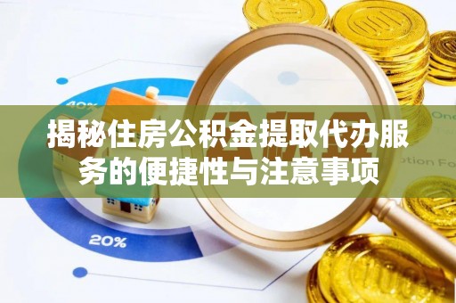 海棠揭秘住房公积金提取代办服务的便捷性与注意事项
