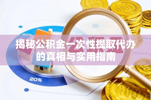 海棠揭秘公积金一次性提取代办的真相与实用指南
