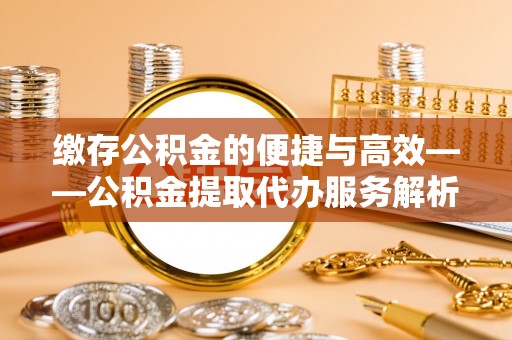 海棠缴存公积金的便捷与高效——公积金提取代办服务解析