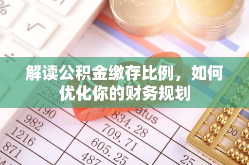 海棠解读公积金缴存比例，如何优化你的财务规划