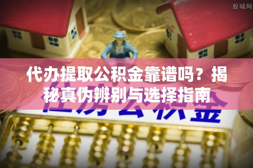 海棠代办提取公积金靠谱吗？揭秘真伪辨别与选择指南