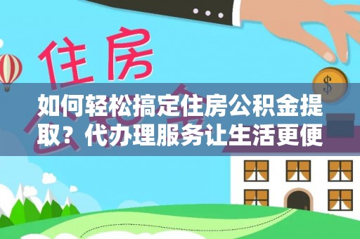 海棠如何轻松搞定住房公积金提取？代办理服务让生活更便捷！