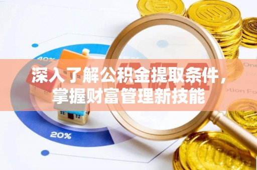 海棠深入了解公积金提取条件，掌握财富管理新技能