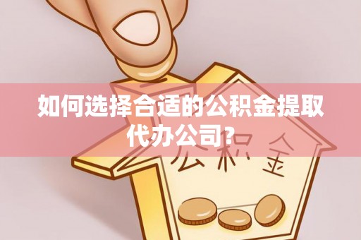 海棠如何选择合适的公积金提取代办公司？