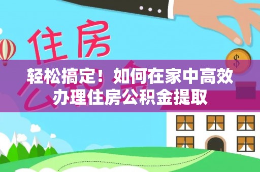 海棠轻松搞定！如何在家中高效办理住房公积金提取