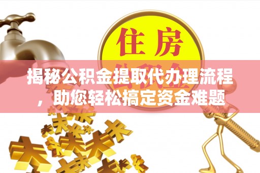 海棠揭秘公积金提取代办理流程，助您轻松搞定资金难题