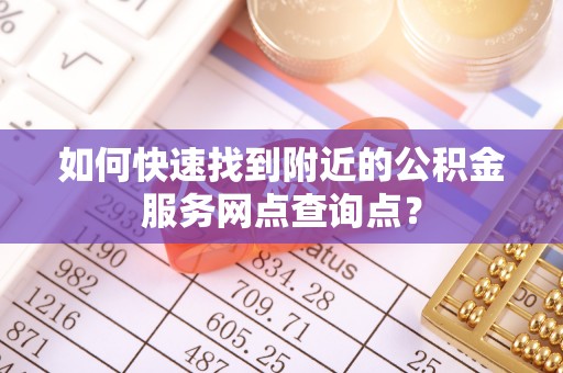 海棠如何快速找到附近的公积金服务网点查询点？