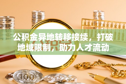 海棠公积金异地转移接续，打破地域限制，助力人才流动