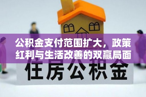 海棠公积金支付范围扩大，政策红利与生活改善的双赢局面