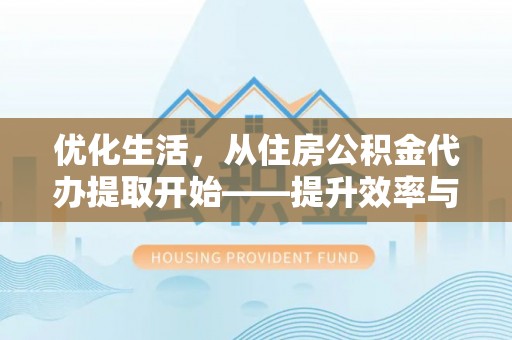 海棠优化生活，从住房公积金代办提取开始——提升效率与便捷的秘诀