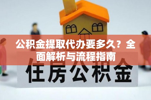 海棠公积金提取代办要多久？全面解析与流程指南