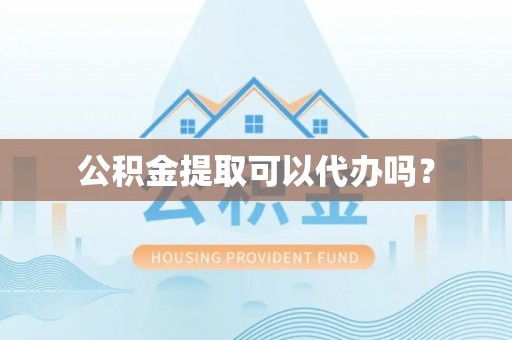 海棠公积金提取可以代办吗？