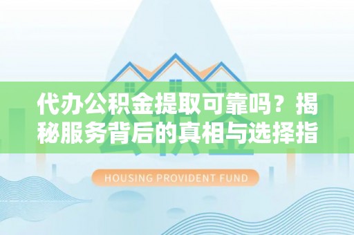 海棠代办公积金提取可靠吗？揭秘服务背后的真相与选择指南