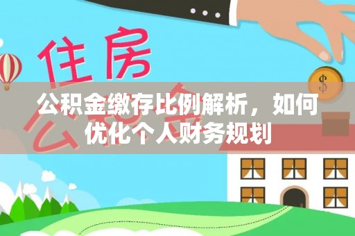 海棠公积金缴存比例解析，如何优化个人财务规划