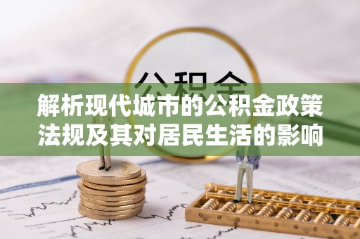 海棠解析现代城市的公积金政策法规及其对居民生活的影响