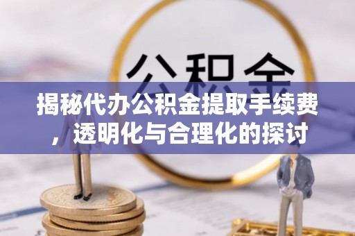 海棠揭秘代办公积金提取手续费，透明化与合理化的探讨