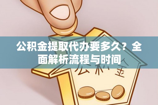 海棠公积金提取代办要多久？全面解析流程与时间