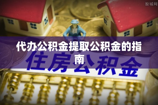 海棠代办公积金提取公积金的指南