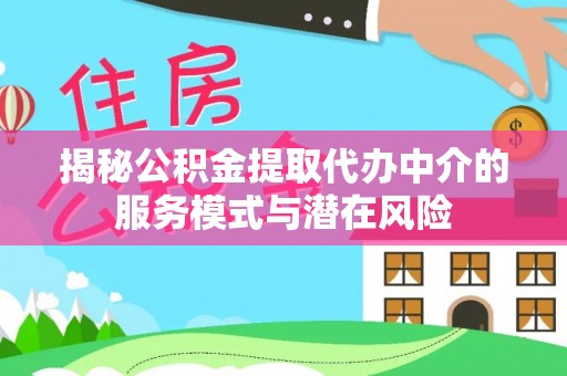 海棠揭秘公积金提取代办中介的服务模式与潜在风险