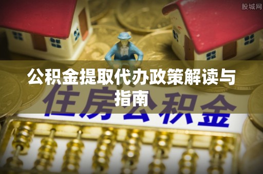 海棠公积金提取代办政策解读与指南