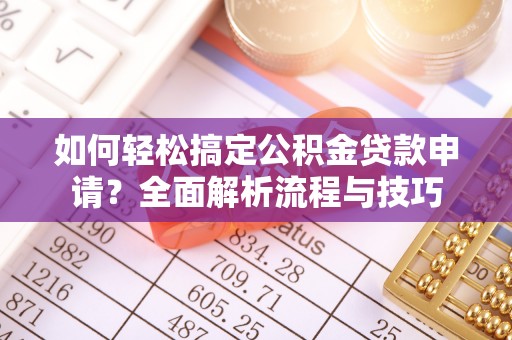 海棠如何轻松搞定公积金贷款申请？全面解析流程与技巧