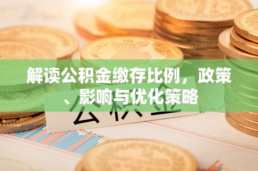 海棠解读公积金缴存比例，政策、影响与优化策略