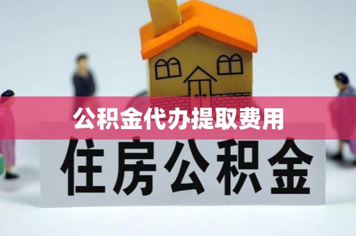 海棠公积金代办提取费用