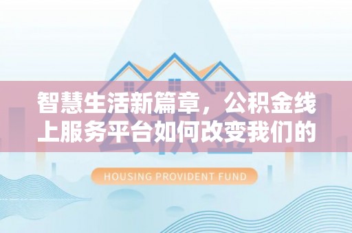 海棠智慧生活新篇章，公积金线上服务平台如何改变我们的日常