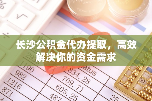海棠长沙公积金代办提取，高效解决你的资金需求