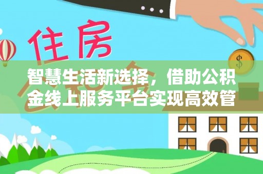 海棠智慧生活新选择，借助公积金线上服务平台实现高效管理