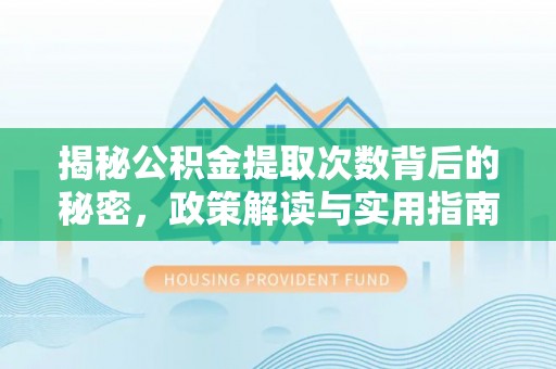海棠揭秘公积金提取次数背后的秘密，政策解读与实用指南