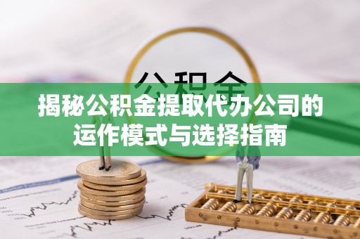 海棠揭秘公积金提取代办公司的运作模式与选择指南