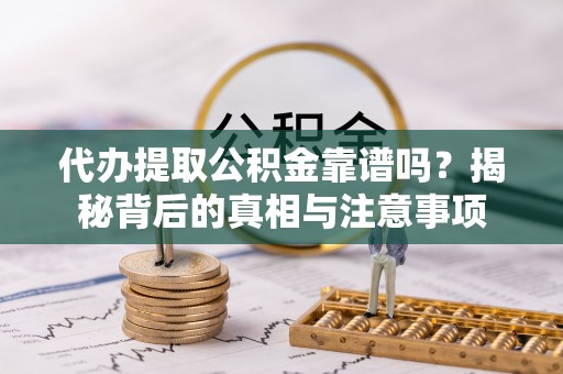 海棠代办提取公积金靠谱吗？揭秘背后的真相与注意事项