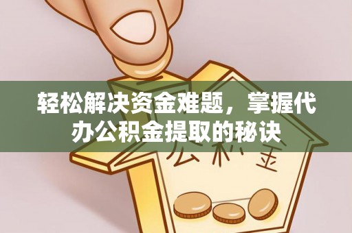 海棠轻松解决资金难题，掌握代办公积金提取的秘诀