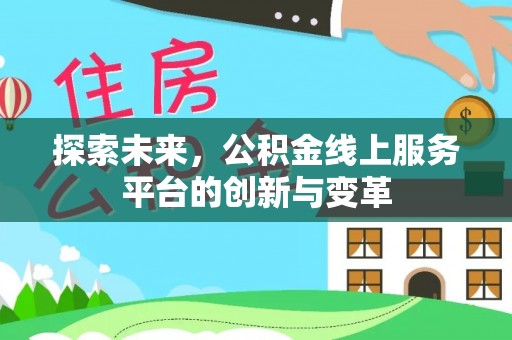 海棠探索未来，公积金线上服务平台的创新与变革