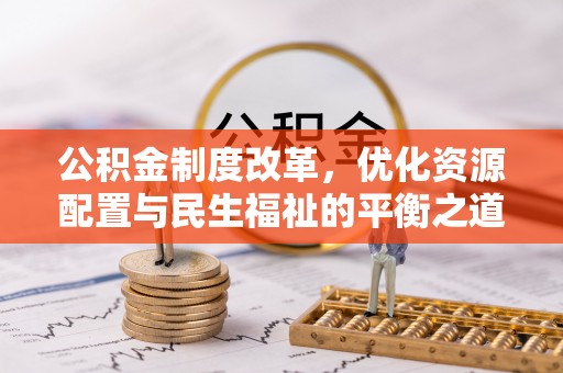 海棠公积金制度改革，优化资源配置与民生福祉的平衡之道