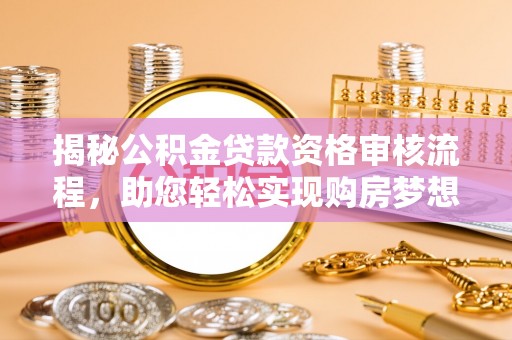 海棠揭秘公积金贷款资格审核流程，助您轻松实现购房梦想